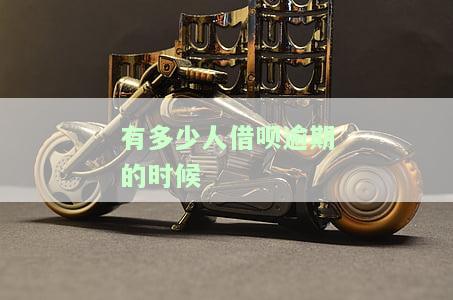 有多少人借呗逾期的时候-有多少人借呗逾期的时候上征信