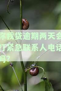 你我贷逾期两天会打紧急联系人电话吗？真的吗？