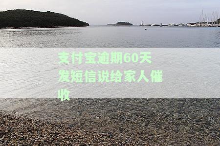 支付宝逾期60天发短信给家人催收，该如何处理？