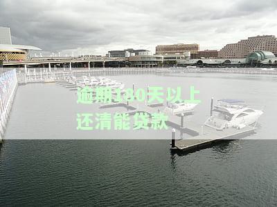 逾期180天以上还清能否贷款？还清后多长时间可以申请？