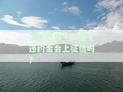 工行逾期一天都扣违约金了会否影响征信？违约金50元/天，是否违法？