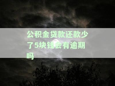 公积金贷款还款少了5块钱会有逾期吗？发现后如何处理？