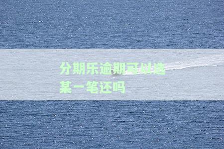 分期乐账单逾期了，还可以分期还款吗？逾期后能否立即再借？逾期账单可分期还款是真的吗？全部还清后能否再次借款？逾期后还款是否还能再借？