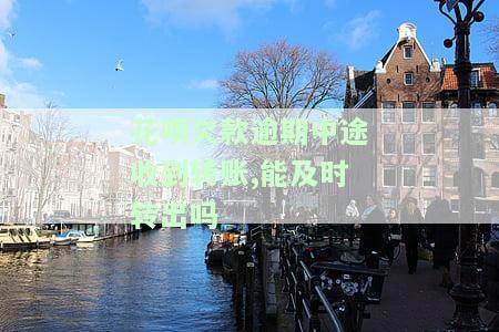 花呗欠款逾期中途收到转账，能及时转出吗？安全吗？会立即扣款吗？该怎么办？