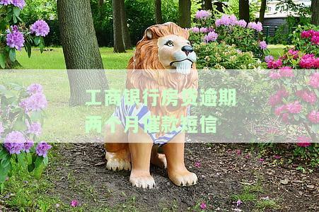 工商银行房贷逾期两个月催款短信如何发送及可能的后果