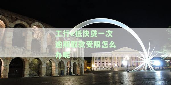 工行e抵快贷一次逾期取款受限？解决方法及使用须知