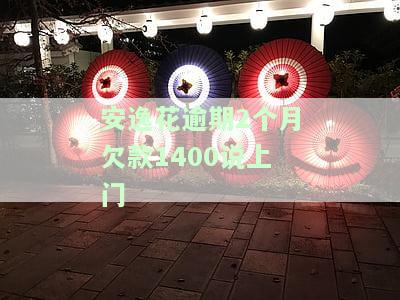 安逸花逾期2个月欠款1400说上门-安逸花逾期2个月欠款1400说上门是真的吗