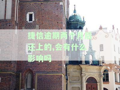 捷信逾期2个月后还上，会对征信产生何种影响？