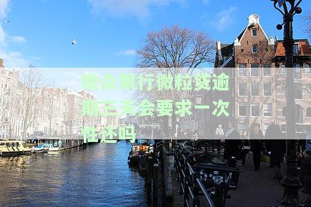 微众银行微粒贷逾期三天是否会被要求一次性还款？欠款12000元已逾期三个月，是否会取消分期业务？