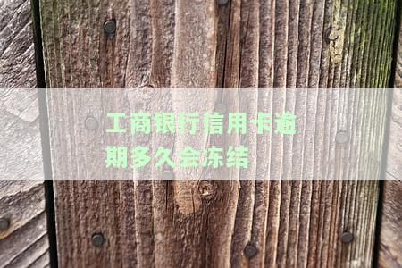 工商银行信用卡逾期多久会冻结微信、零钱、支付及账户？若蓄卡因逾期被冻，如何解冻？