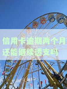 信用卡逾期两个月还能继续透支吗？该如何处理？