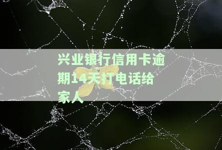 兴业银行信用卡逾期14天打电话给家人-兴业银行信用卡逾期14天打电话给家人怎么办