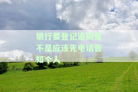 银行要登记逾期，是否应先电话告知个人信息？逾期时，银行有义务电话通知吗？是否会打电话给家人？电话中会说什么内容？逾期后，银行真的会打电话来吗？