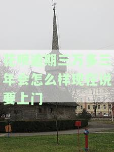 花呗逾期三万多三年会怎么样？现在说要上门核实！已逾期半年，需多久还清以避免被起诉？