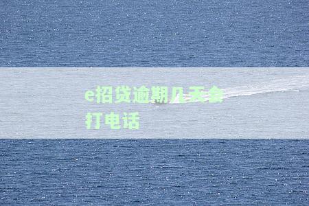 'e招贷逾期多久会打电话给家人？'