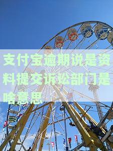 支付宝逾期说是资料提交诉讼部门是啥意思-支付宝逾期说是资料提交诉讼部门是啥意思啊