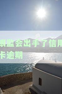 银监会如何处理信用卡逾期？了解其规定与管理办法