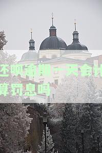 还呗逾期一天会有什么后果,有奖问答，赢取奖励！了解还呗逾期一天的后果