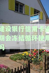 建设银行信用卡逾期会冻结循环使用吗