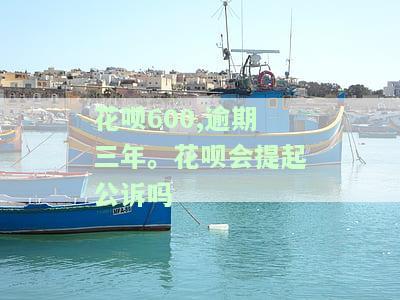 花呗600,逾期三年。花呗会提起公诉吗