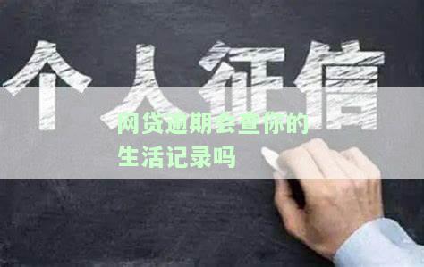 网贷逾期会查你的生活记录吗，网贷逾期是否会影响你的个人生活记录？