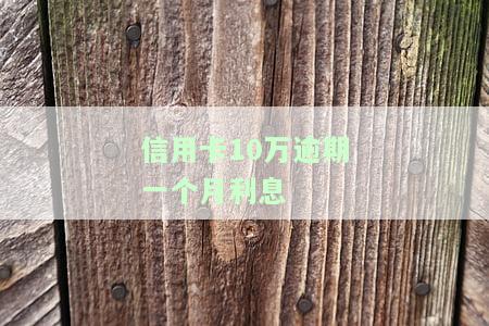 信用卡10万逾期一个月利息罚息是多少，逾期一个月，信用卡10万元的利息和罚息会是多少？