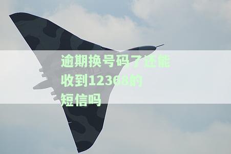 逾期换号码了还能收到12368的短信吗，逾期换号码后，是否仍能收到12368的短信？