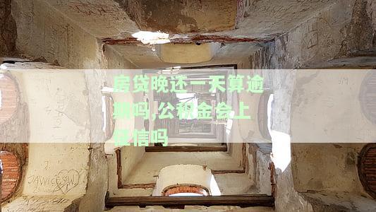 房贷晚还一天算逾期吗？公积金会上征信吗？如何处理房贷逾期及影响公积金贷款？
