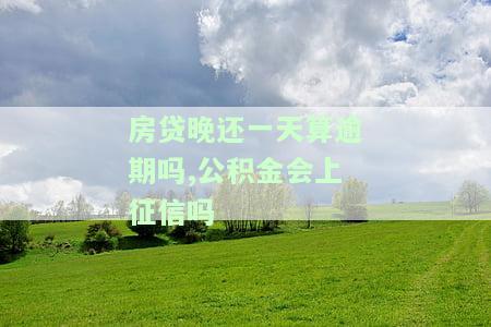 公积金房贷晚还一天怎么办？影响及解决办法全解析