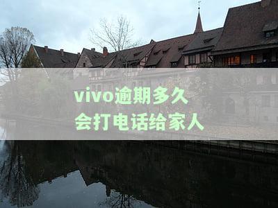 vivo逾期多久会打电话给家人联系？影响及解决方法