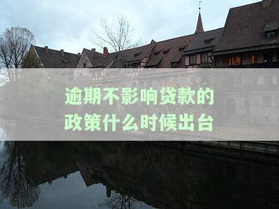 逾期不影响贷款的政策什么时候出台的，何时出台：逾期不影响贷款的政策全解析