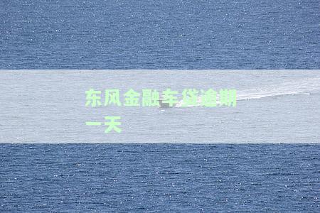 东风金融车贷逾期一天是否有违约金？费用计算方式是什么？