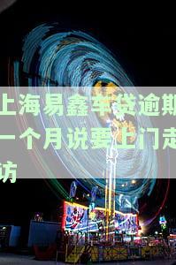 上海易鑫车贷逾期一个月说要上门走访-上海易鑫车贷逾期一个月说要上门走访是真的吗