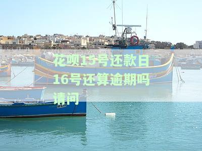 花呗15号还款日16号还算逾期吗请问-花呗15号还款日16号还算逾期吗请问怎么办