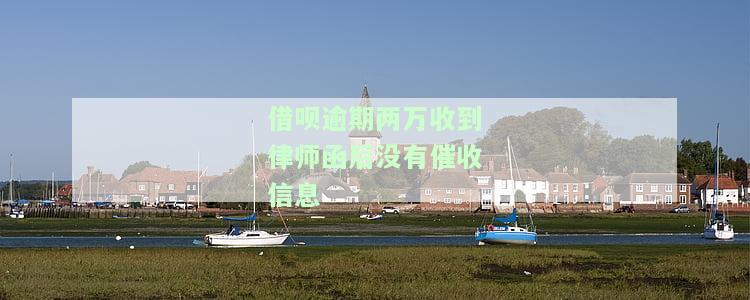 借呗逾期两万收到律师函后没有催收信息-借呗逾期两万收到律师函后没有催收信息怎么办