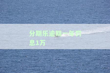 分期乐一万逾期半年会被告上法庭吗？逾期一年后会怎样？