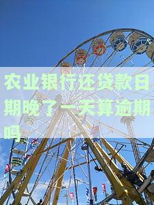 农业银行还贷款日期晚了一天算逾期吗？会有何影响？