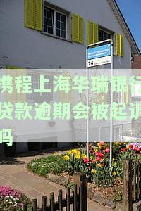 携程金融上海华瑞银行：逾期多久会被起诉？开通电子账户存在风险吗？