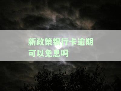 新政策银行卡逾期可以免息吗-新政策银行卡逾期可以免息吗知乎