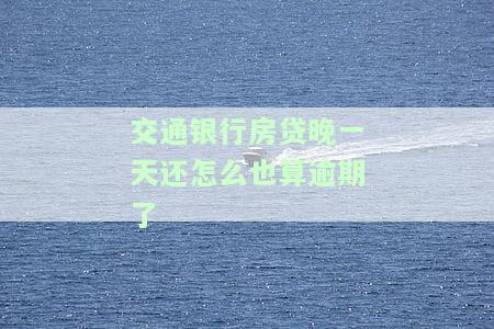 交通银行房贷晚还一天的影响：是否算逾期？是否上征信？详细解析