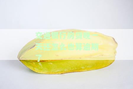 交通银行房贷晚一天还怎么也算逾期了