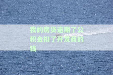 房贷逾期扣了开发商的钱，我已经还清银行，现在该怎么办？