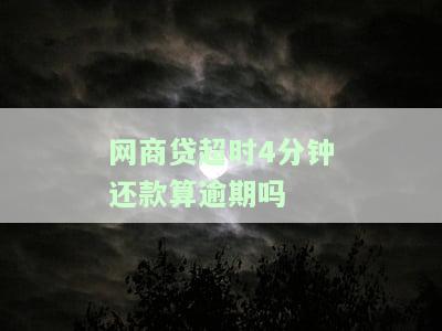 网商贷超时4分还款算逾期吗-网商贷超时4分还款算逾期吗怎么办