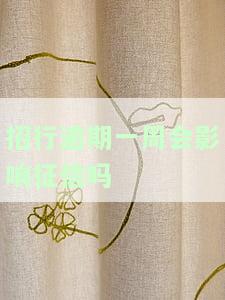 招行逾期一周会影响征信吗-招行逾期一周会影响征信吗知乎