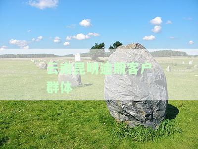 云南昆明逾期客户群体