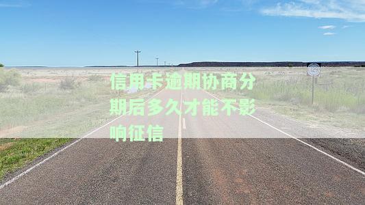 信用卡逾期协商分期后多久才能不影响征信，信用卡逾期协商分期后，多久能恢复正常征信记录？
