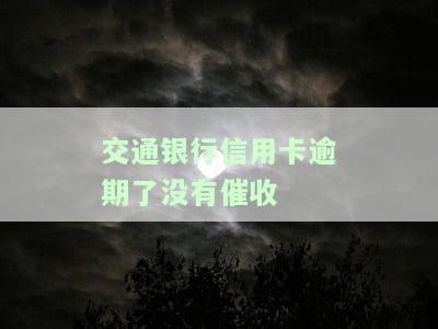 交通银行信用卡逾期了没有催收短信，为何未收到交通银行信用卡逾期催收短信？