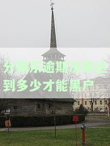 分期乐逾期次数达到多少才能黑户-分期乐逾期150多天会成黑户吗黑户可以吗