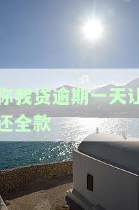 你我贷逾期一天让还全款-你我贷逾期一天让还全款怎么办