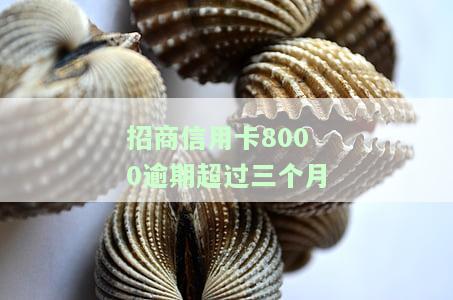 招商信用卡8000逾期超过三个月怎么办，信用卡逾期三个月未还，招商银行的处理方式是什么？